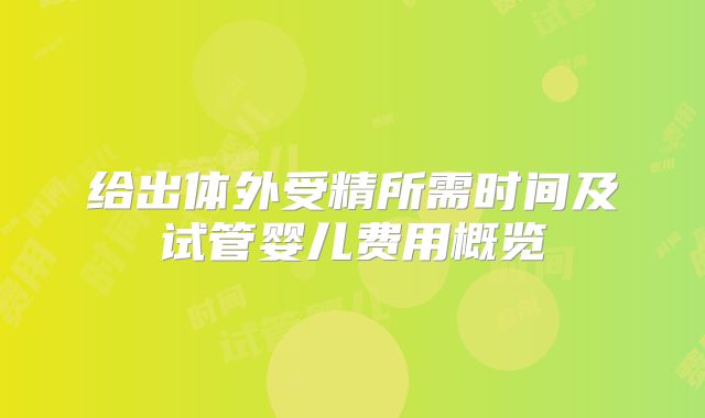 给出体外受精所需时间及试管婴儿费用概览