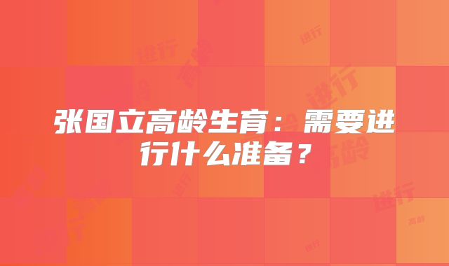 张国立高龄生育：需要进行什么准备？