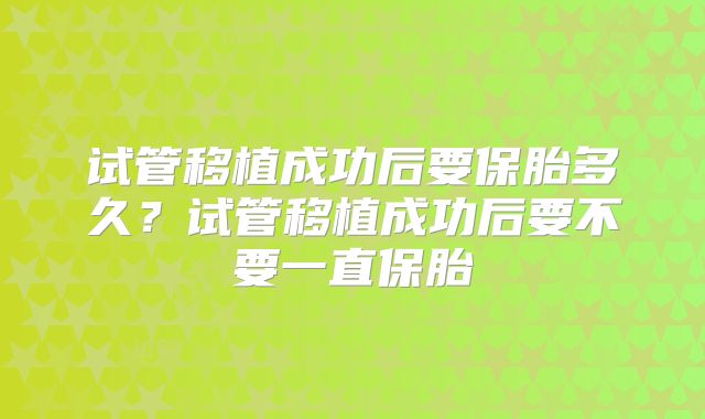 试管移植成功后要保胎多久？试管移植成功后要不要一直保胎