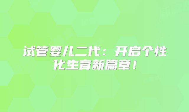 试管婴儿二代:开启个性化生育新篇章!