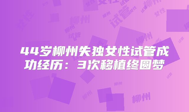 44岁柳州失独女性试管成功经历：3次移植终圆梦