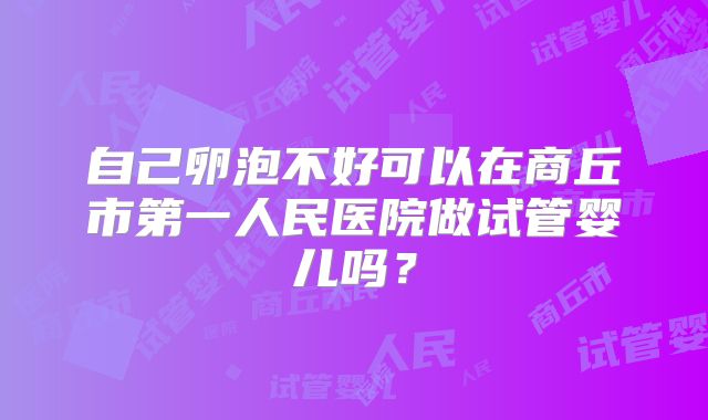 自己卵泡不好可以在商丘市第一人民医院做试管婴儿吗?
