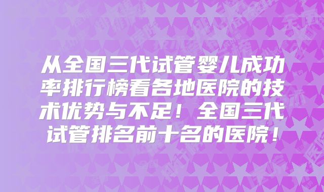 从全国三代试管婴儿成功率排行榜看各地医院的技术优势与不足！全国三代试管排名前十名的医院！