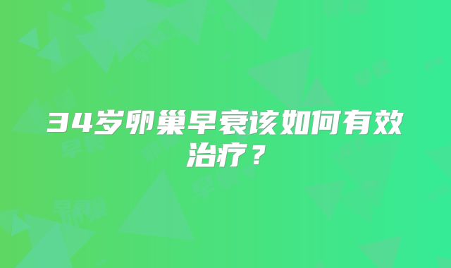34岁卵巢早衰该如何有效治疗？