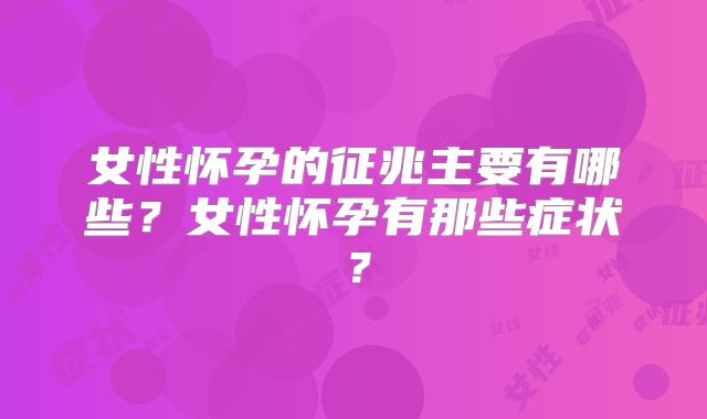 女性怀孕的征兆主要有哪些?女性怀孕有那些症状?