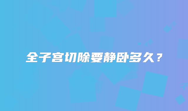 全子宫切除要静卧多久?