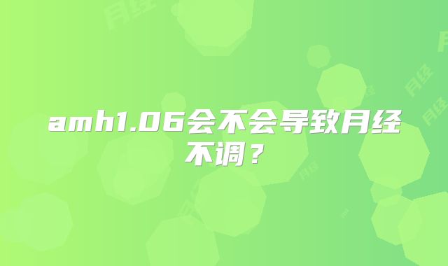 amh1.06会不会导致月经不调?