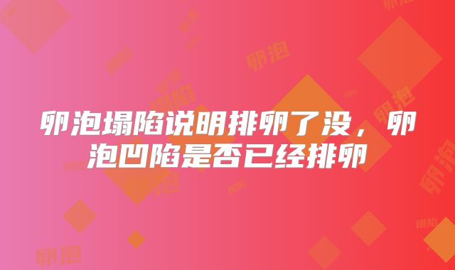 卵泡塌陷说明排卵了没,卵泡凹陷是否已经排卵