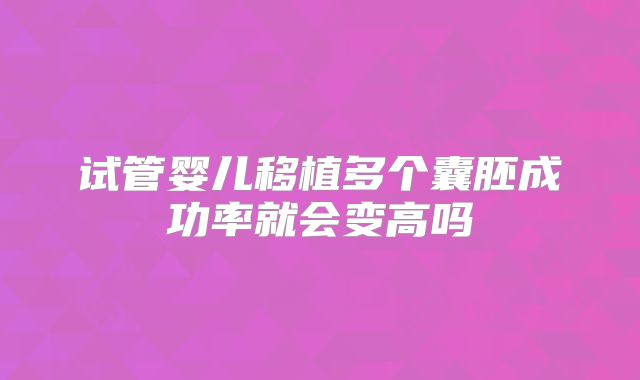 试管婴儿移植多个囊胚成功率就会变高吗