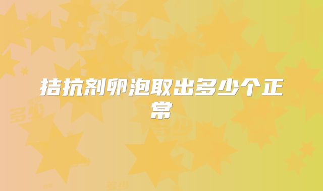 拮抗剂卵泡取出多少个正常