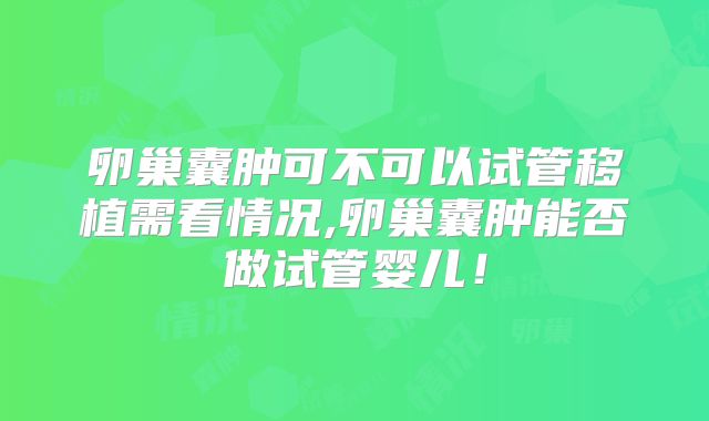 卵巢囊肿可不可以试管移植需看情况,卵巢囊肿能否做试管婴儿！