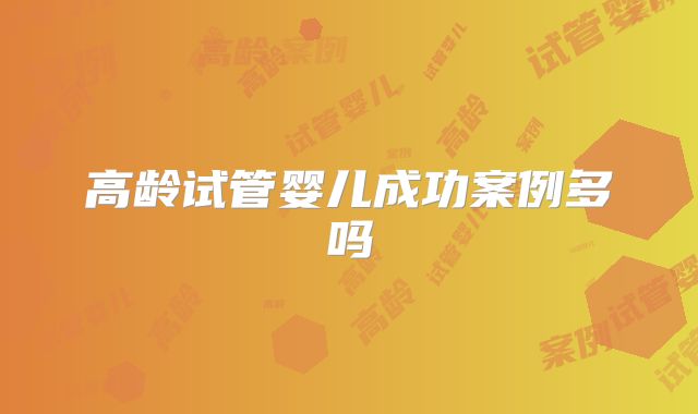 高龄试管婴儿成功案例多吗