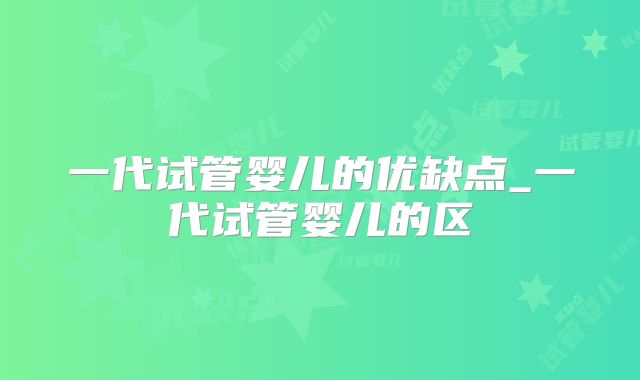 一代试管婴儿的优缺点_一代试管婴儿的区