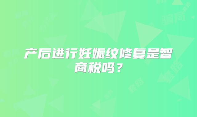 产后进行妊娠纹修复是智商税吗?