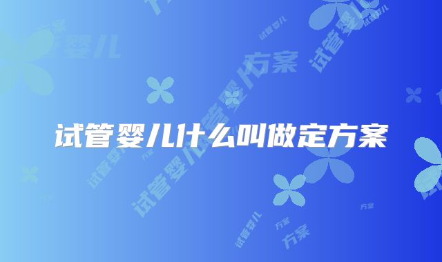 试管婴儿什么叫做定方案