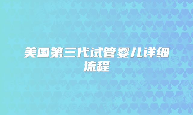美国第三代试管婴儿详细流程