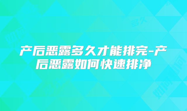 产后恶露多久才能排完-产后恶露如何快速排净