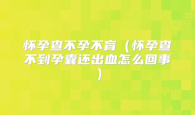 怀孕查不孕不育(怀孕查不到孕囊还出血怎么回事)