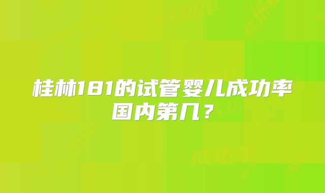 桂林181的试管婴儿成功率国内第几?