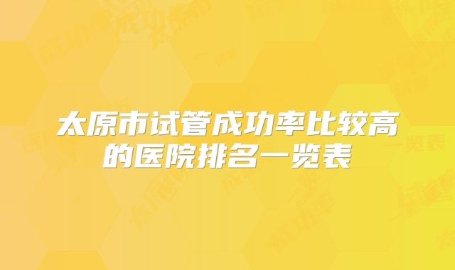 太原市试管成功率比较高的医院排名一览表