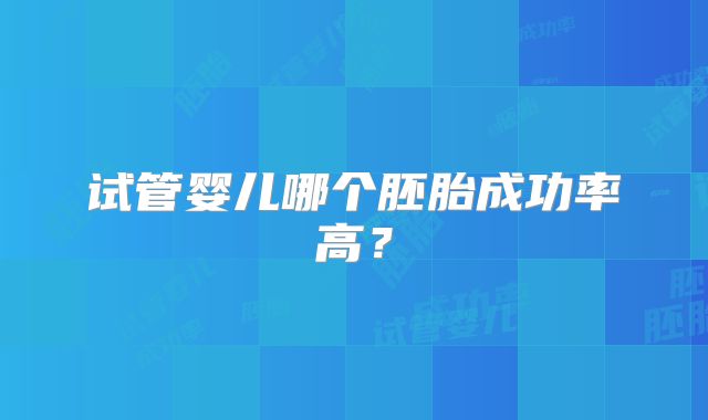 试管婴儿哪个胚胎成功率高？