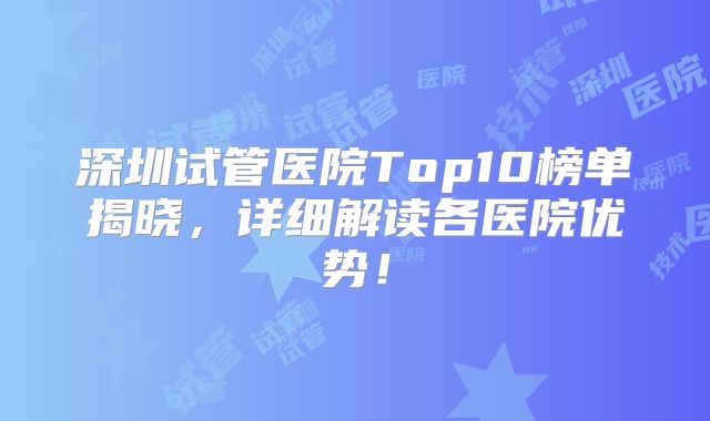 深圳试管医院Top10榜单揭晓,详细解读各医院优势!