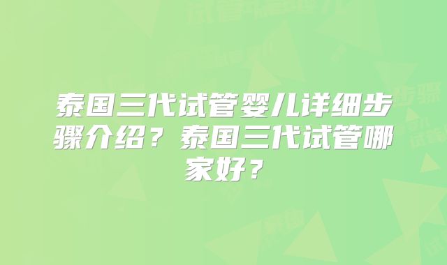 泰国三代试管婴儿详细步骤介绍？泰国三代试管哪家好？