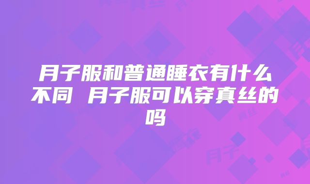月子服和普通睡衣有什么不同 月子服可以穿真丝的吗