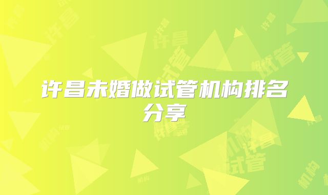 许昌未婚做试管机构排名分享