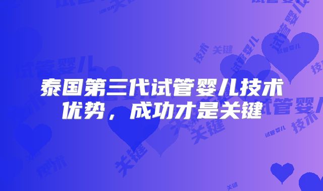 泰国第三代试管婴儿技术优势,成功才是关键