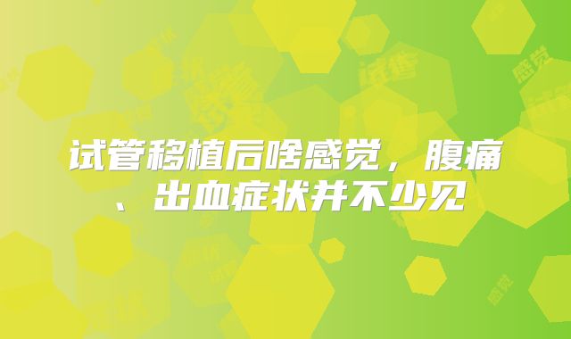 试管移植后啥感觉，腹痛、出血症状并不少见