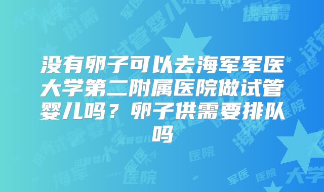 没有卵子可以去海军军医大学第二附属医院做试管婴儿吗？卵子供需要排队吗