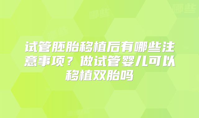 试管胚胎移植后有哪些注意事项？做试管婴儿可以移植双胎吗