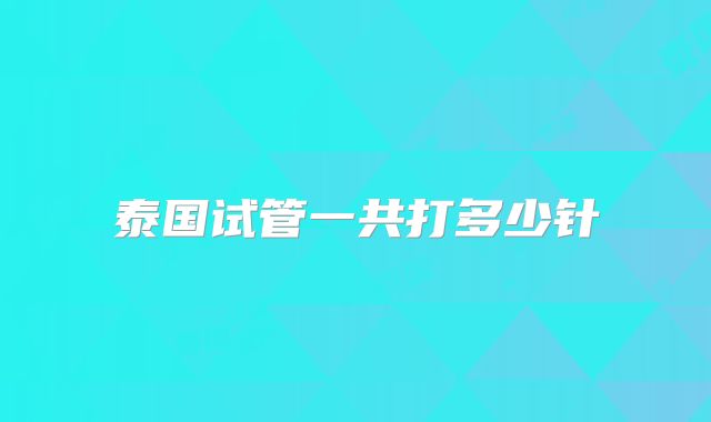 泰国试管一共打多少针
