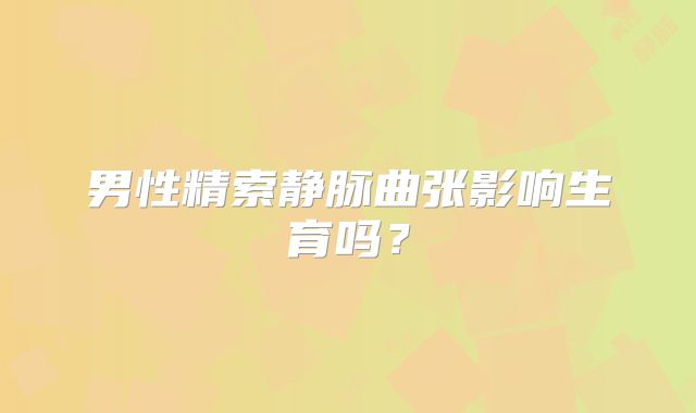 男性精索静脉曲张影响生育吗？