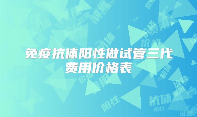 免疫抗体阳性做试管三代费用价格表