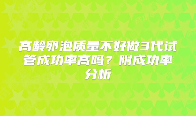 高龄卵泡质量不好做3代试管成功率高吗？附成功率分析