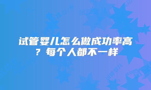 试管婴儿怎么做成功率高?每个人都不一样