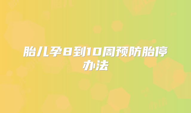 胎儿孕8到10周预防胎停办法