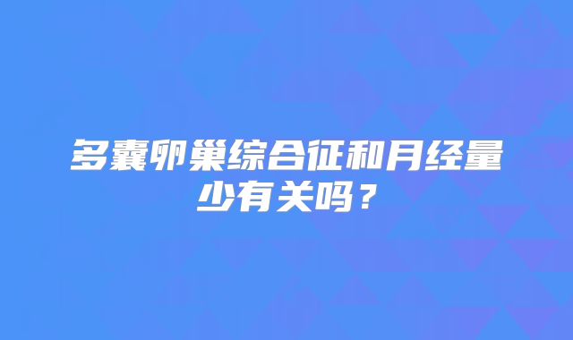 多囊卵巢综合征和月经量少有关吗？