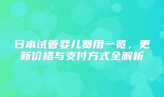 日本试管婴儿费用一览，更新价格与支付方式全解析