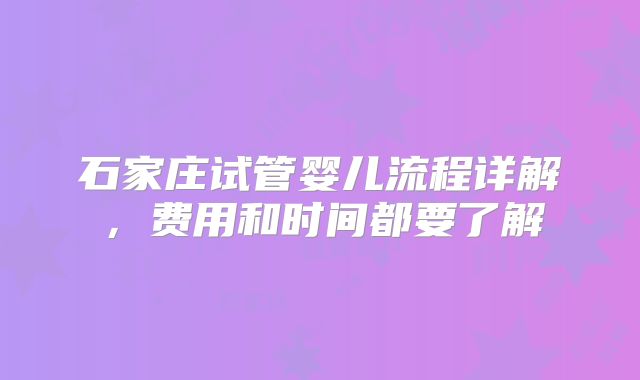 石家庄试管婴儿流程详解，费用和时间都要了解