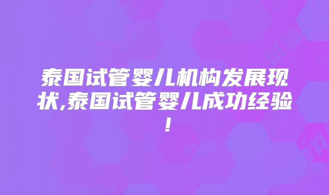 泰国试管婴儿机构发展现状,泰国试管婴儿成功经验!