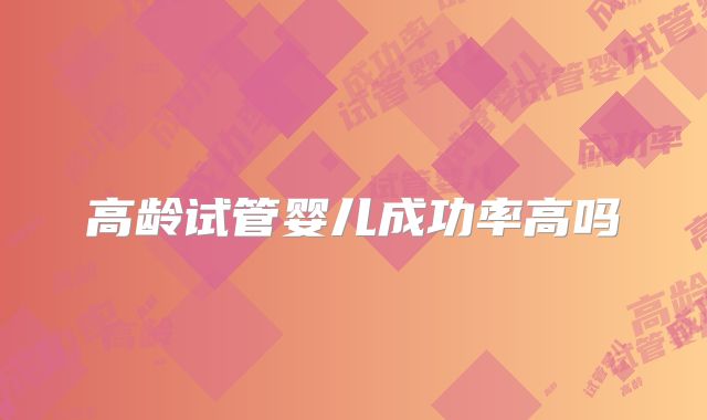 高龄试管婴儿成功率高吗