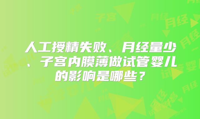 人工授精失败、月经量少、子宫内膜薄做试管婴儿的影响是哪些？