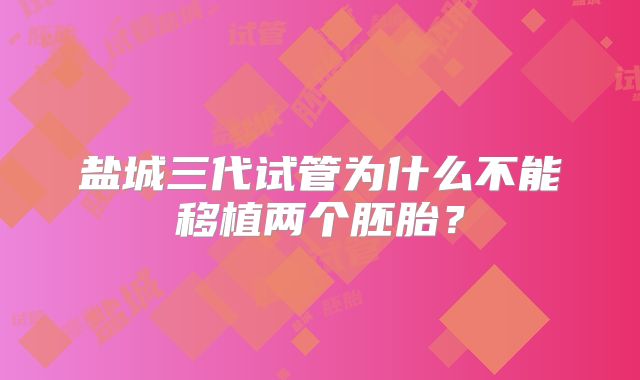 盐城三代试管为什么不能移植两个胚胎？