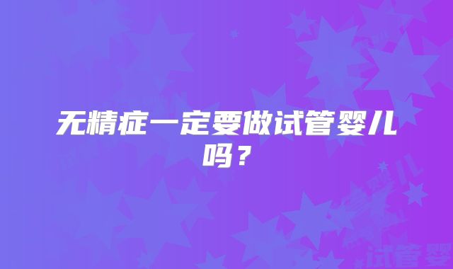 无精症一定要做试管婴儿吗？