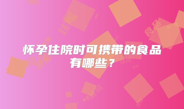 怀孕住院时可携带的食品有哪些?