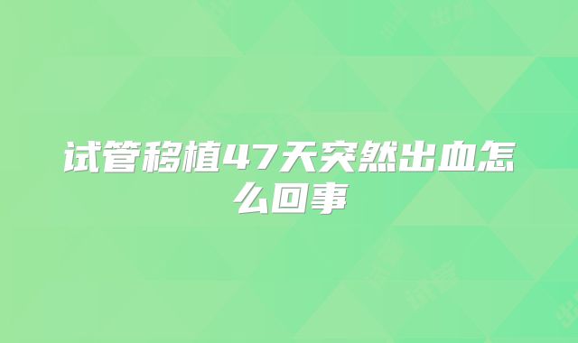 试管移植47天突然出血怎么回事