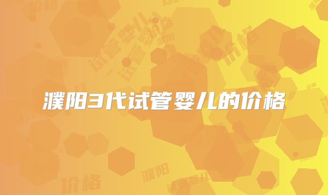 濮阳3代试管婴儿的价格